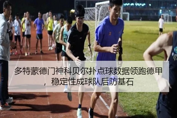 多特蒙德门神科贝尔扑点球数据领跑德甲，稳定性成球队后防基石